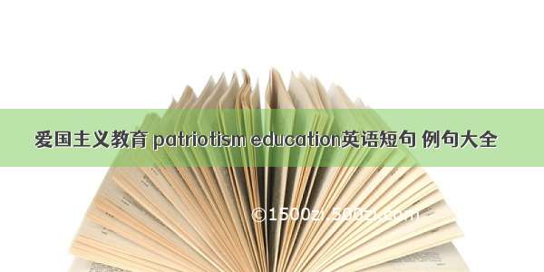 爱国主义教育 patriotism education英语短句 例句大全