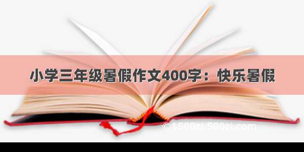 小学三年级暑假作文400字：快乐暑假