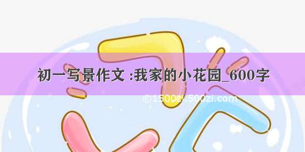 初一写景作文 :我家的小花园_600字