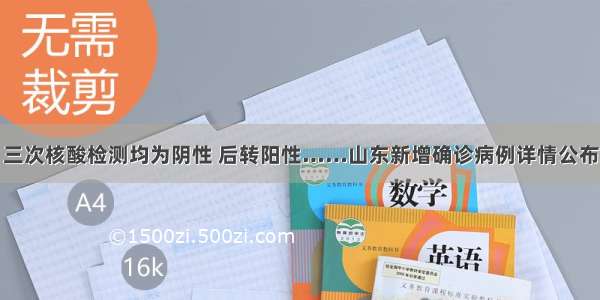 三次核酸检测均为阴性 后转阳性……山东新增确诊病例详情公布