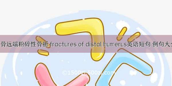 肱骨远端粉碎性骨折 fractures of distal humerus英语短句 例句大全