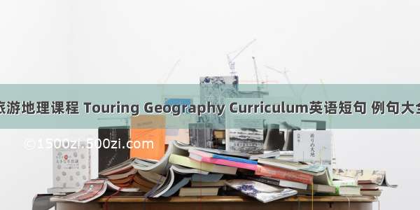 旅游地理课程 Touring Geography Curriculum英语短句 例句大全