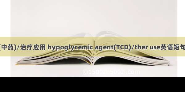 降血糖药(中药)/治疗应用 hypoglycemic agent(TCD)/ther use英语短句 例句大全