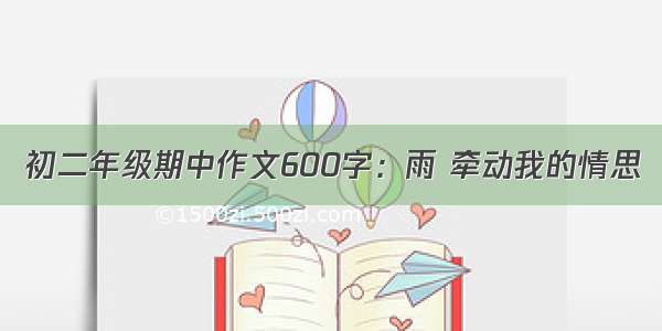 初二年级期中作文600字：雨 牵动我的情思