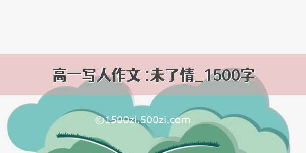 高一写人作文 :未了情_1500字