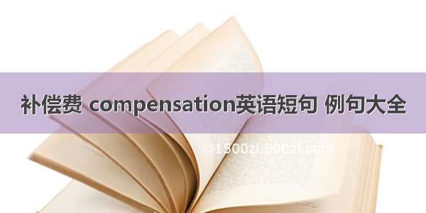 补偿费 compensation英语短句 例句大全