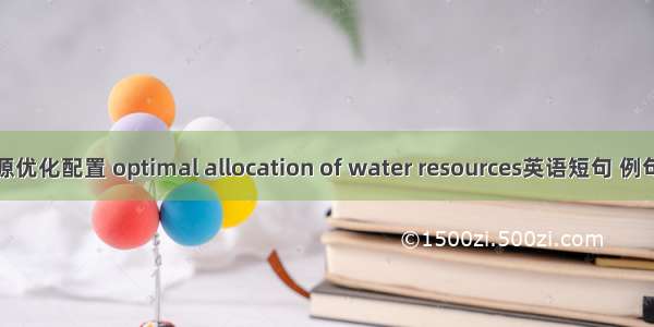 水资源优化配置 optimal allocation of water resources英语短句 例句大全