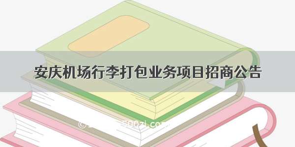 安庆机场行李打包业务项目招商公告
