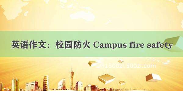 英语作文：校园防火 Campus fire safety