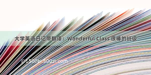 大学英语日记带翻译：Wonderful Class 很棒的班级