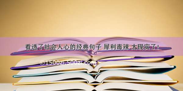 看透了社会人心的经典句子 犀利毒辣 太现实了！