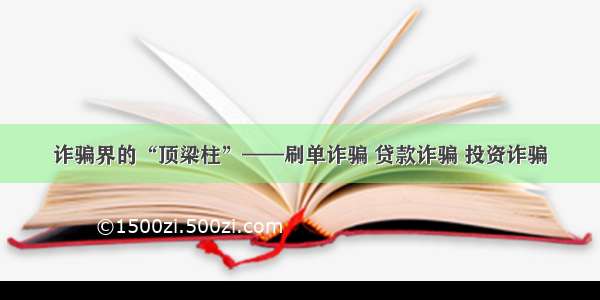 诈骗界的“顶梁柱”——刷单诈骗 贷款诈骗 投资诈骗