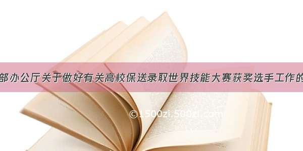 教育部办公厅关于做好有关高校保送录取世界技能大赛获奖选手工作的通知