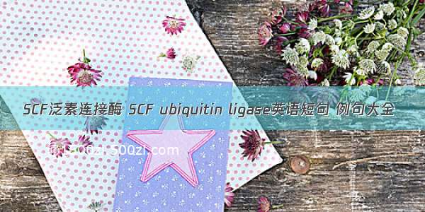 SCF泛素连接酶 SCF ubiquitin ligase英语短句 例句大全