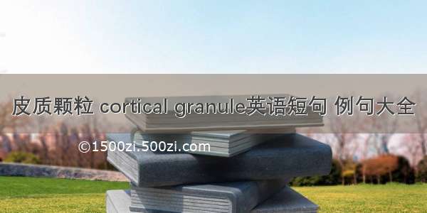 皮质颗粒 cortical granule英语短句 例句大全