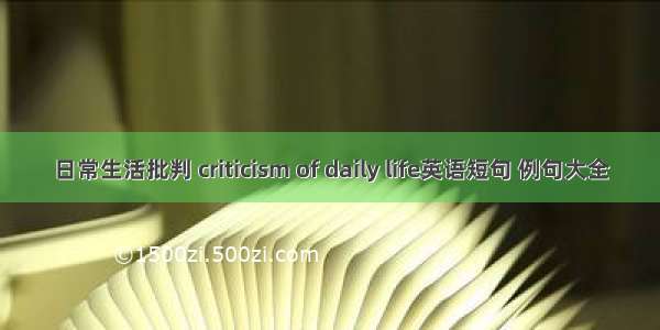 日常生活批判 criticism of daily life英语短句 例句大全