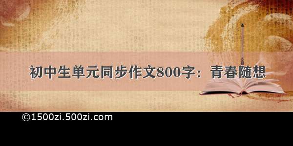 初中生单元同步作文800字：青春随想