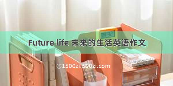 Future life 未来的生活英语作文