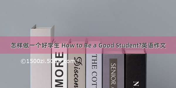 怎样做一个好学生 How to Be a Good Student?英语作文