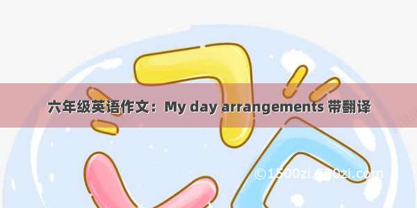 六年级英语作文：My day arrangements 带翻译