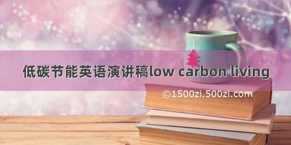 低碳节能英语演讲稿low carbon living