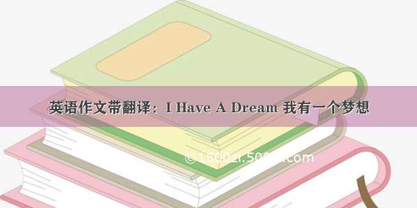 英语作文带翻译：I Have A Dream 我有一个梦想