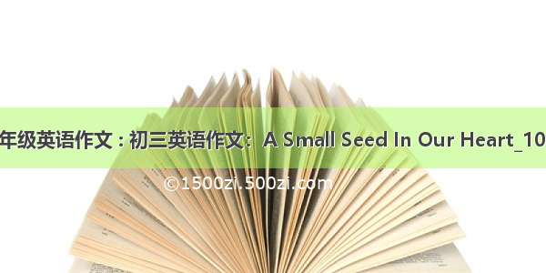 初三年级英语作文 : 初三英语作文：A Small Seed In Our Heart_1000字