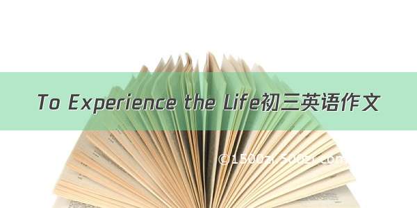 To Experience the Life初三英语作文