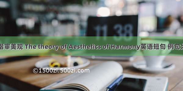 和谐审美观 The theory of Aesthetics of Harmony英语短句 例句大全