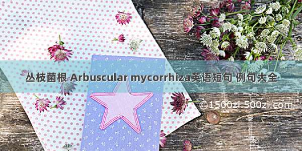 丛枝菌根 Arbuscular mycorrhiza英语短句 例句大全