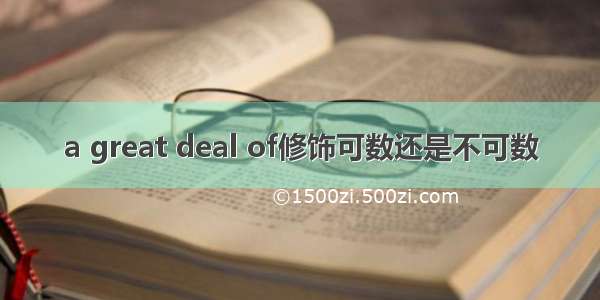 a great deal of修饰可数还是不可数