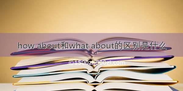 how about和what about的区别是什么