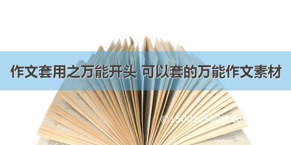 作文套用之万能开头 可以套的万能作文素材