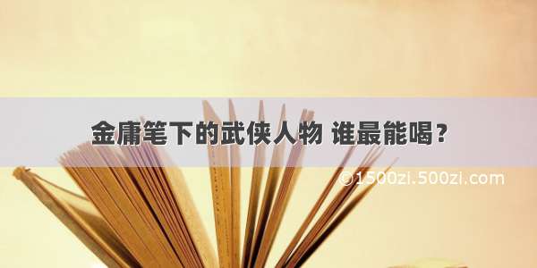 金庸笔下的武侠人物 谁最能喝？