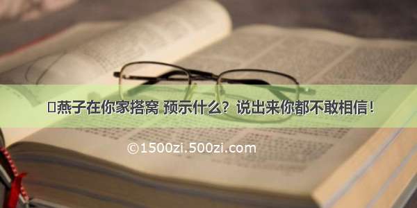 燕子在你家搭窝 预示什么？说出来你都不敢相信！