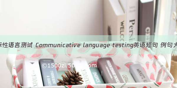 交际性语言测试 Communicative language testing英语短句 例句大全