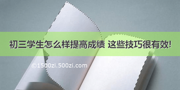 初三学生怎么样提高成绩 这些技巧很有效!