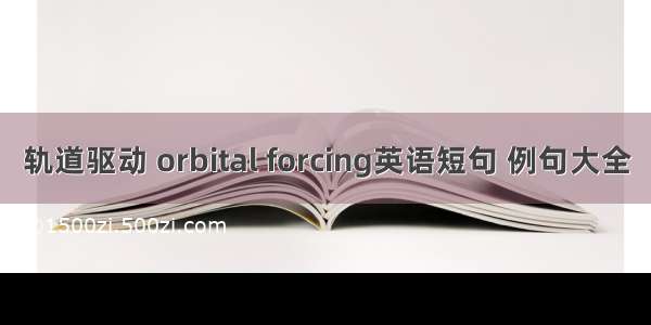 轨道驱动 orbital forcing英语短句 例句大全