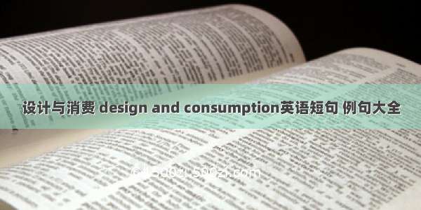 设计与消费 design and consumption英语短句 例句大全