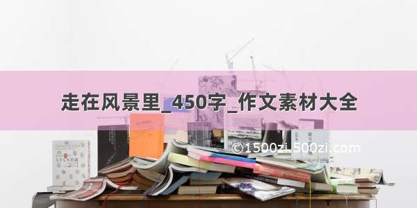 走在风景里_450字_作文素材大全