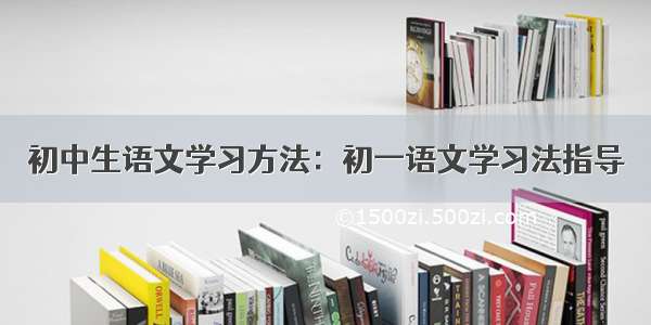 初中生语文学习方法：初一语文学习法指导