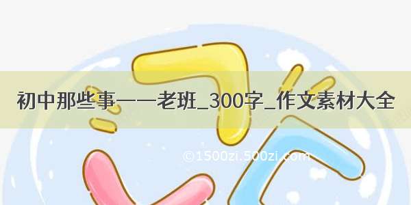 初中那些事——老班_300字_作文素材大全