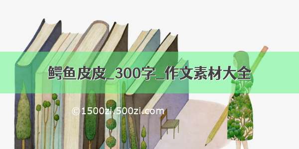 鳄鱼皮皮_300字_作文素材大全