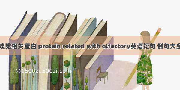 嗅觉相关蛋白 protein related with olfactory英语短句 例句大全