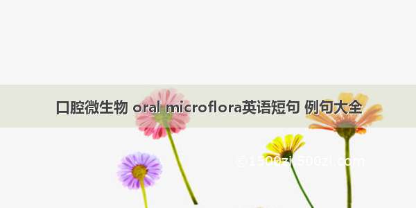 口腔微生物 oral microflora英语短句 例句大全