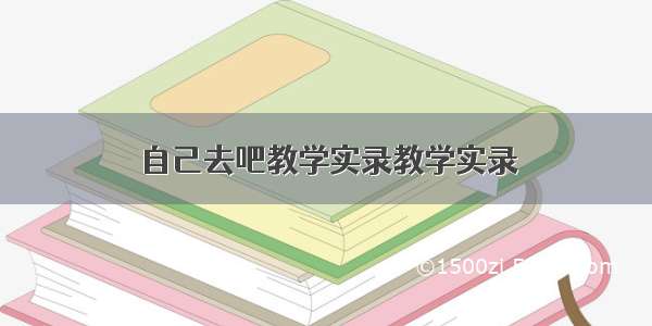 自己去吧教学实录教学实录