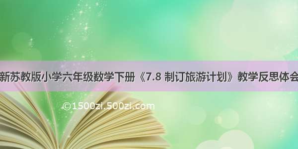 新苏教版小学六年级数学下册《7.8 制订旅游计划》教学反思体会