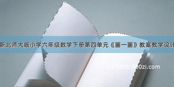 新北师大版小学六年级数学下册第四单元《画一画》教案教学设计