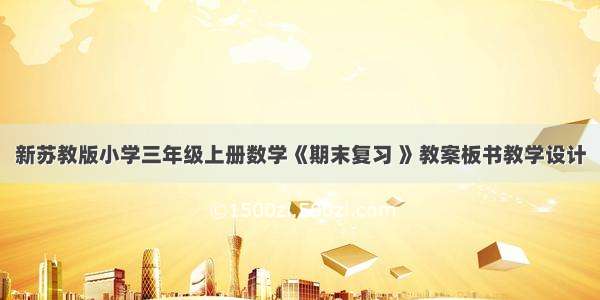 新苏教版小学三年级上册数学《期末复习 》教案板书教学设计