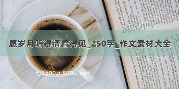 愿岁月听得清看得见_250字_作文素材大全